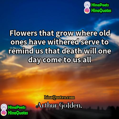 Arthur Golden Quotes | Flowers that grow where old ones have